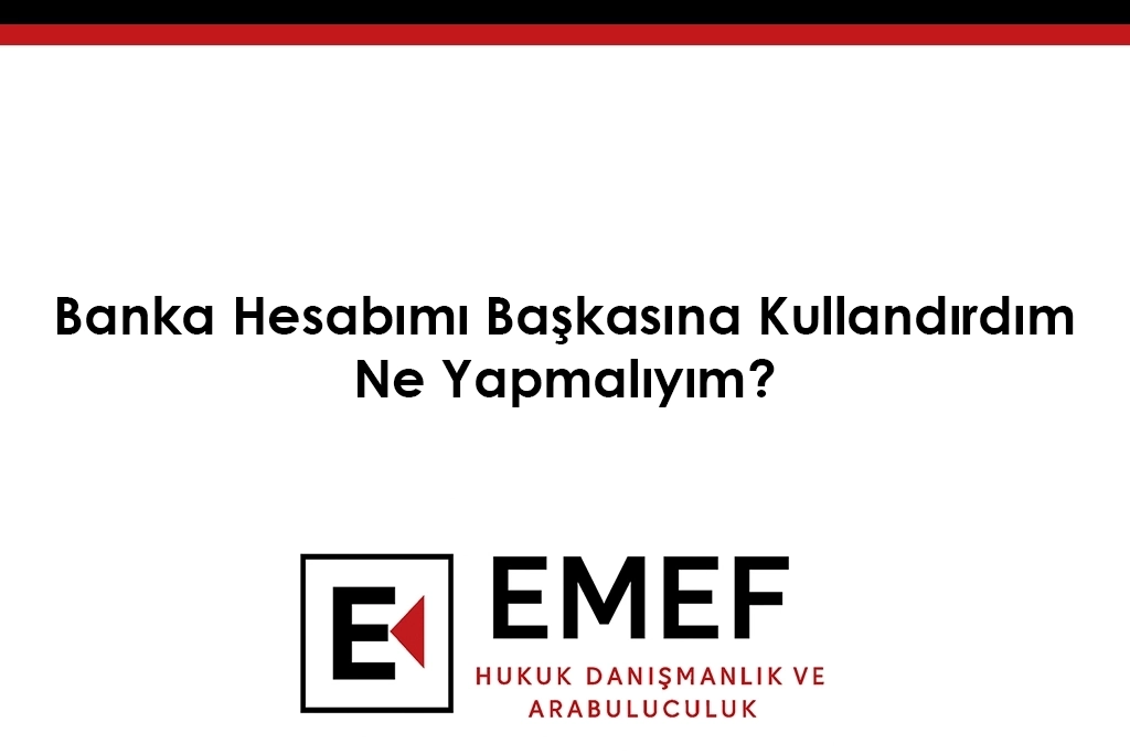 Banka Hesabımı Başkasına Kullandırdım Ne Yapmalıyım